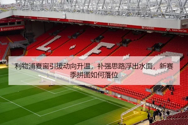 利物浦夏窗引援动向升温，补强思路浮出水面，新赛季拼图如何落位